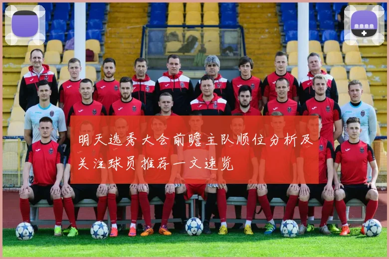 明天选秀大会前瞻主队顺位分析及关注球员推荐一文速览
