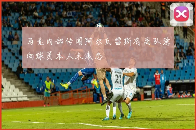 马竞内部传闻阿尔瓦雷斯有离队意向球员本人未表态