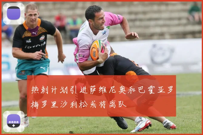 热刺计划引进萨维尼奥和巴霍亚罗梅罗里沙利松或将离队