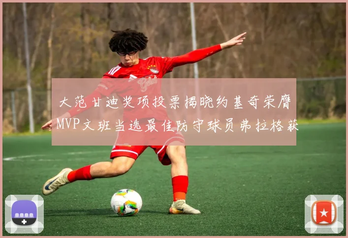 大范甘迪奖项投票揭晓约基奇荣膺MVP文班当选最佳防守球员弗拉格获最佳新秀
