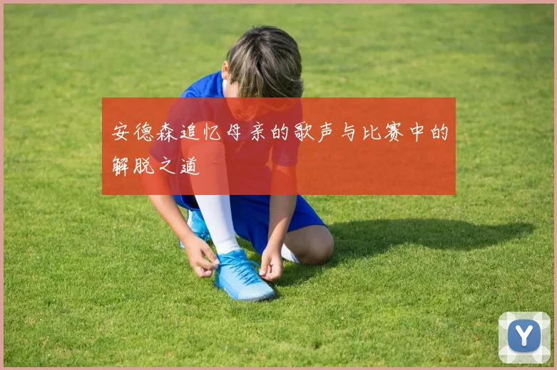 安德森追忆母亲的歌声与比赛中的解脱之道