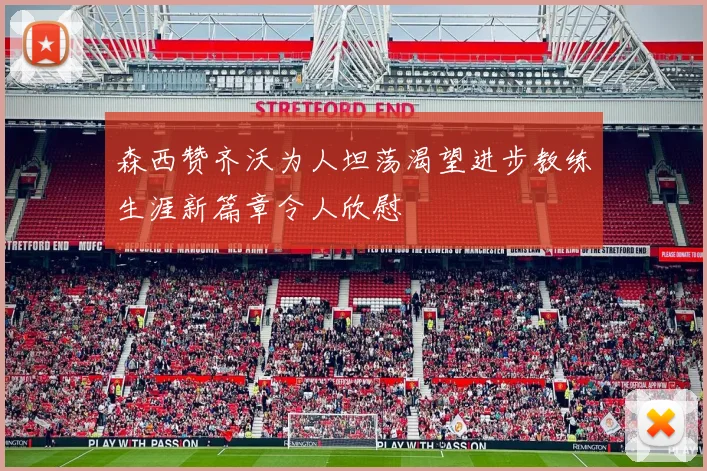 森西赞齐沃为人坦荡渴望进步教练生涯新篇章令人欣慰