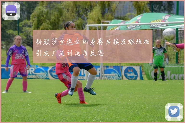 孙颖莎全运会热身赛后接发球短板引发广泛讨论与反思