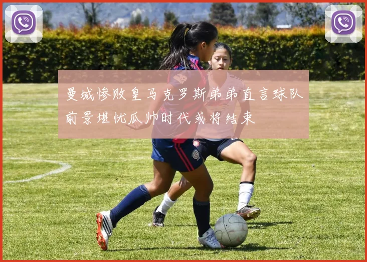 曼城惨败皇马克罗斯弟弟直言球队前景堪忧瓜帅时代或将结束