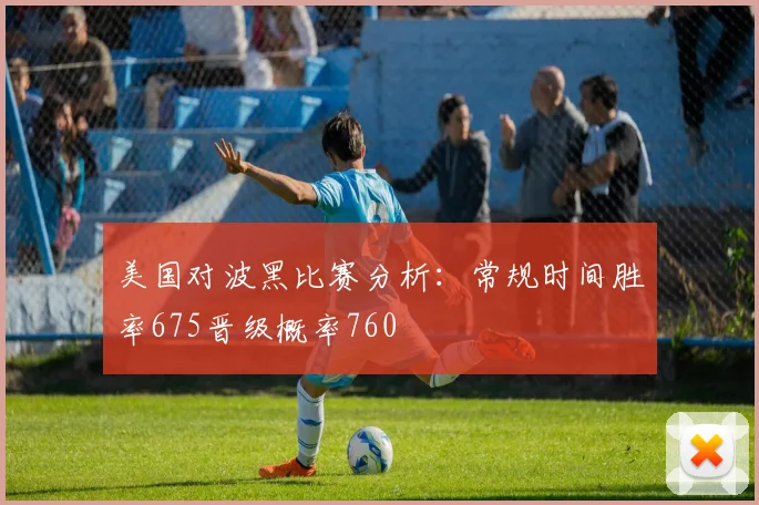 美国对波黑比赛分析：常规时间胜率675晋级概率760