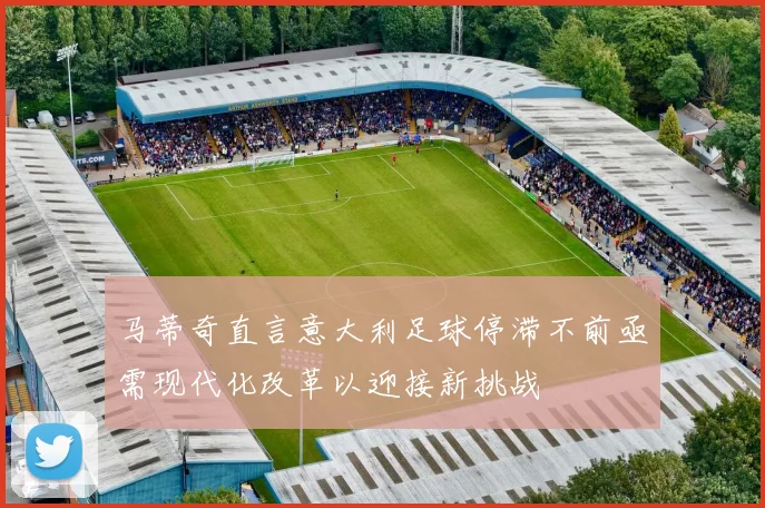 马蒂奇直言意大利足球停滞不前亟需现代化改革以迎接新挑战