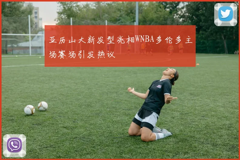 亚历山大新发型亮相WNBA多伦多主场赛场引发热议