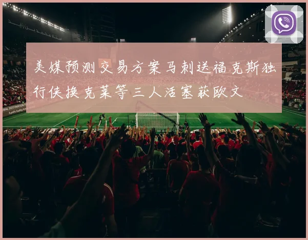 美媒预测交易方案马刺送福克斯独行侠换克莱等三人活塞获欧文